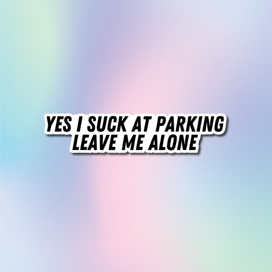 Yes I Suck At Parking Leave Me Alone Sticker